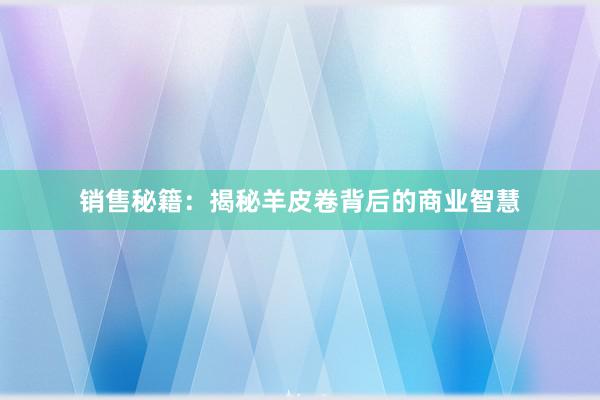 销售秘籍：揭秘羊皮卷背后的商业智慧